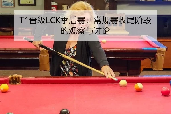 T1晋级LCK季后赛：常规赛收尾阶段的观察与讨论