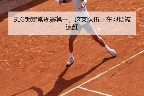 BLG锁定常规赛第一，这支队伍正在习惯被追赶